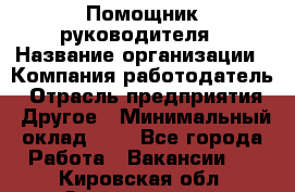 Помощник руководителя › Название организации ­ Компания-работодатель › Отрасль предприятия ­ Другое › Минимальный оклад ­ 1 - Все города Работа » Вакансии   . Кировская обл.,Захарищево п.